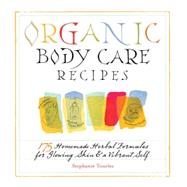 Organic Body Care Recipes 175 Homeade Herbal Formulas for Glowing Skin & a Vibrant Self