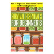 Survival Essentials For Beginners - How To Prepare For Disasters And Survival For Modern Day Preppers