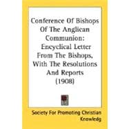 Conference of Bishops of the Anglican Communion : Encyclical Letter from the Bishops, with the Resolutions and Reports (1908)