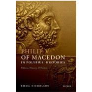 Philip V of Macedon in Polybius' Histories Politics, History, and Fiction