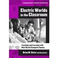 Electric Worlds in the Classroom : Teaching and Learning with Role-Based Computer Games
