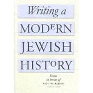 Writing a Modern Jewish History : Essays in Honor of Salo W. Baron