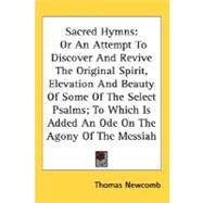 Sacred Hymns: Or An Attempt To Discover And Revive The Original Spirit, Elevation And Beauty Of Some Of The Select Psalms; To Which Is Added An Ode On The Agony Of