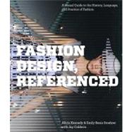 Fashion Design, Referenced A Visual Guide to the History, Language, and Practice of Fashion