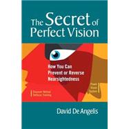 The Secret of Perfect Vision How You Can Prevent or Reverse Nearsightedness