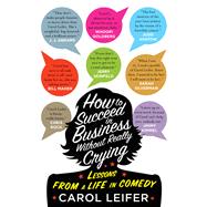 How to Succeed in Business Without Really Crying Lessons From a Life in Comedy