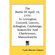 The Battle Of April 19, 1775: In Lexington, Concord, Lincoln, Arlington, Cambridge, Somerville and Charlestown, Massachusetts