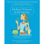 Kicking Cancer in the Kitchen The Girlfriend’s Cookbook and Guide to Using Real Food to Fight Cancer