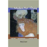 The Modern Art of Dying: A History of Euthanasia in the United States,9781400826773