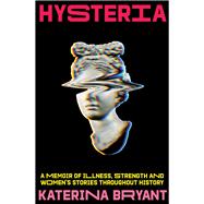 Hysteria A Memoir of Illness, Strength and Women's Stories Throughout History