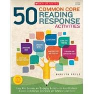 50 Common Core Reading Response Activities Easy Mini-Lessons and Engaging Activities to Help Students Explore and Analyze Literature and Informational Texts