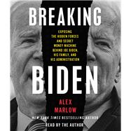 Breaking Biden Exposing the Hidden Forces and Secret Money Machine Behind Joe Biden, His Family, and His Administration