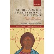 St Theodore the Studite's Defence of the Icons Theology and Philosophy in Ninth-Century Byzantium