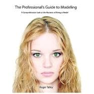 The Professional's Guide to Modeling: A Comprehensive Look at the Business of Being a Model,9780615146775