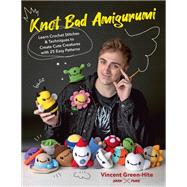 Knot Bad Amigurumi Learn Crochet Stitches and Techniques to Create Cute Creatures with 25 Easy Patterns
