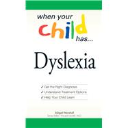 When Your Child Has . . . Dyslexia: Get the Right Diagnosis, Understand Treatment Options, and Help Your Child Learn