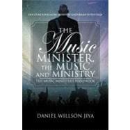 The Music Minister, the Music and Ministry: The Music Minister's Handbook