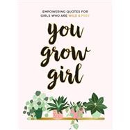 You Grow Girl Empowering Quotes and Statements for Girls Who Are Wild and Free