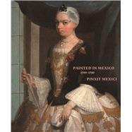Painted in Mexico, 1700-1790 Pinxit Mexici