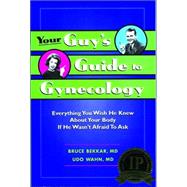 Your Guy's Guide to Gynecology : Everything You Wish He Knew about Your Body If He Wasn't Afraid to Ask