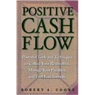 Positive Cash Flow: Powerful Tools and Techniques to Collect Your Receivables, Manage Your Payables, and Fuel Your Growth