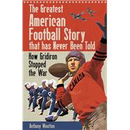 The Greatest American Football Story that Has Never Been Told How Gridiron Stopped the War