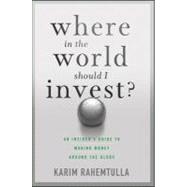 Where in the World Should I Invest : An Insider's Guide to Making Money Around the Globe