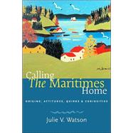 Calling the Maritimes Home Origins, Attitudes, Quirks, and Curiosities