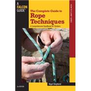 The Complete Guide to Rope Techniques, 2nd A Comprehensive Handbook for Climbers