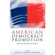 American Democracy Promotion Impulses, Strategies, and Impacts