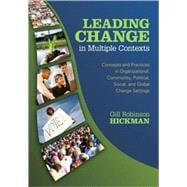Leading Change in Multiple Contexts : Concepts and Practices in Organizational, Community, Political, Social, and Global Change Settings