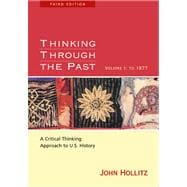 Thinking Through the Past A Critical-Thinking Approach to U.S. History, Volume I: To 1877