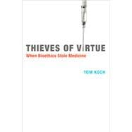 Thieves of Virtue When Bioethics Stole Medicine