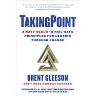 TakingPoint A Navy SEAL's 10 Fail Safe Principles for Leading Through Change