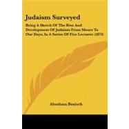 Judaism Surveyed : Being A Sketch of the Rise and Development of Judaism from Moses to Our Days, in A Series of Five Lectures (1874)