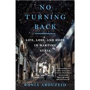 No Turning Back Life, Loss, and Hope in Wartime Syria