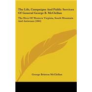 Life, Campaigns and Public Services of General George B Mcclellan : The Hero of Western Virginia, South Mountain and Antietam (1864)