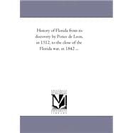 History of Florida: From Its Discovery by Ponce De Leon, in 1512, to the Close of the Florida War, in 1842