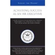 Achieving Success as an HR Executive : Leading HR Executives on Developing a Personal Management Style, Overcoming Challenges, and Understanding Key Business Drivers