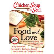 Chicken Soup for the Soul: Food and Love : 101 Stories Celebrating Special Times with Family and Friends... and Recipes Too!