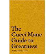 The Gucci Mane Guide to Greatness