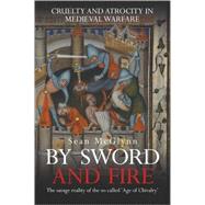 By Sword and Fire : Cruelty and Atrocity in Medieval Warfare