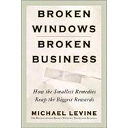 Broken Windows, Broken Business : How the Smallest Remedies Reap the Biggest Rewards