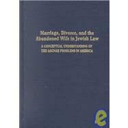 Marriage, Divorce, and the Abandoned Wife in Jewish Law: A Conceptual Understanding of the Agunah Problems in America