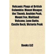 Volcanic Plugs of British Columbi : Mount Meager, the Thumb, Anahim Peak, Mount Fee, Maitland Volcano, Lone Butte, Castle Rock, Victoria Peak