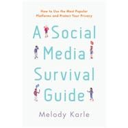 A Social Media Survival Guide How to Use the Most Popular Platforms and Protect Your Privacy