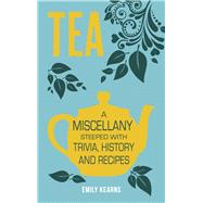 Tea A Miscellany Steeped with Trivia, History and Recipes