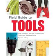 Field Guide to Tools How to Identify and Use Virtually Every Tool at the Hardward Store