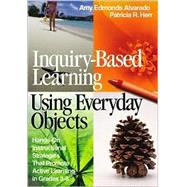 Inquiry-Based Learning Using Everyday Objects : Hands-On Instructional Strategies That Promote Active Learning in Grades 3-8