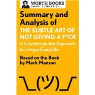 Summary and Analysis of The Subtle Art of Not Giving a F*ck: A Counterintuitive Approach to Living a Good Life Based on the Book by Mark Manson,9781504046794